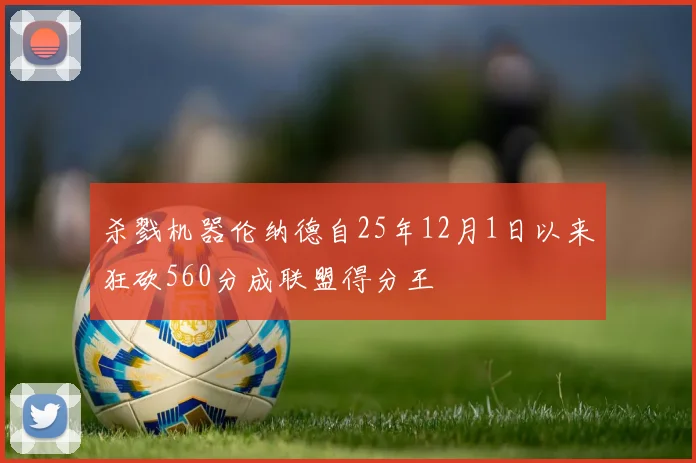 杀戮机器伦纳德自25年12月1日以来狂砍560分成联盟得分王