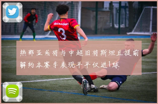 热那亚或将与中超旧将斯坦丘提前解约本赛季表现平平仅进1球