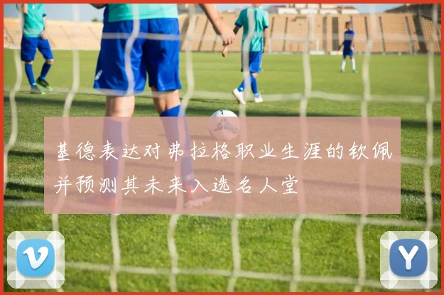基德表达对弗拉格职业生涯的钦佩并预测其未来入选名人堂