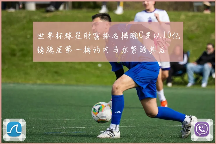 世界杯球星财富排名揭晓C罗以10亿镑稳居第一梅西内马尔紧随其后