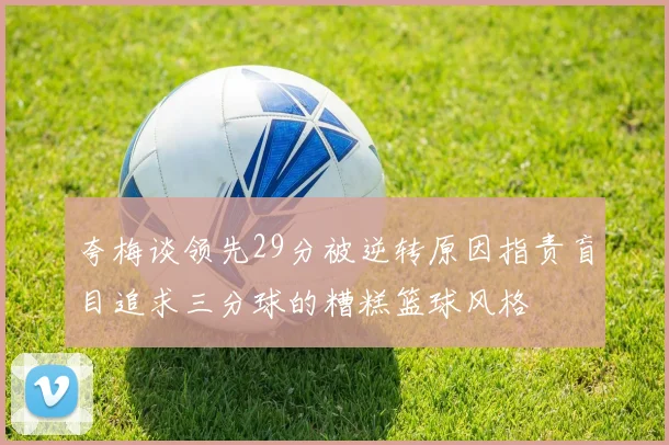 夸梅谈领先29分被逆转原因指责盲目追求三分球的糟糕篮球风格