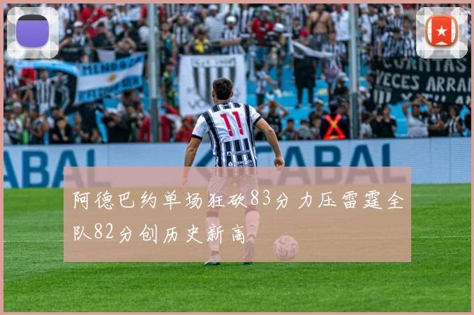阿德巴约单场狂砍83分力压雷霆全队82分创历史新高