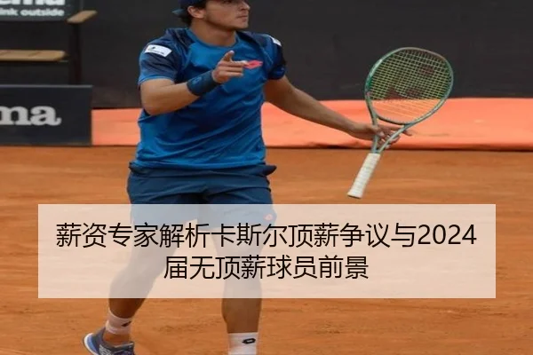 薪资专家解析卡斯尔顶薪争议与2024届无顶薪球员前景